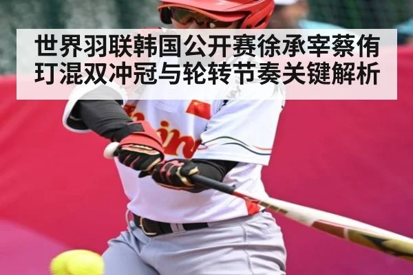 世界羽联韩国公开赛徐承宰蔡侑玎混双冲冠与轮转节奏关键解析 | Kaiyun Sports