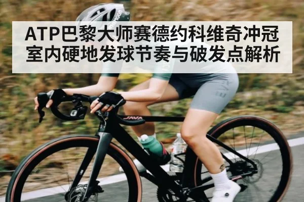 ATP巴黎大师赛德约科维奇冲冠室内硬地发球节奏与破发点解析 | Kaiyun Sports